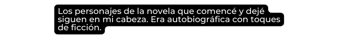 Los personajes de la novela que comencé y dejé siguen en mi cabeza Era autobiográfica con toques de ficción