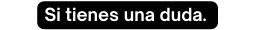 Si tienes una duda