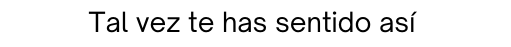 Tal vez te has sentido así