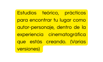 Estudios teórico prácticos para encontrar tu lugar como autor personaje dentro de la experiencia cinematográfica que estás creando Varias versiones