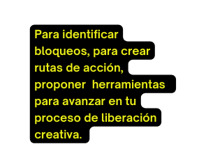 Para identificar bloqueos para crear rutas de acción proponer herramientas para avanzar en tu proceso de liberación creativa
