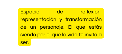 Espacio de reflexión representación y transformación de un personaje El que estás siendo por el que la vida te invita a ser